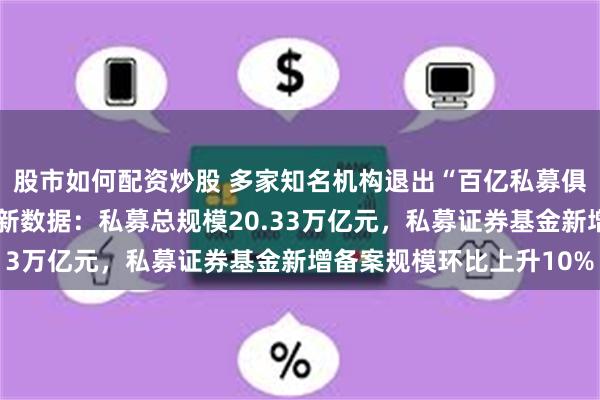 股市如何配资炒股 多家知名机构退出“百亿私募俱乐部”！中基协1月最新数据：私募总规模20.33万亿元，私募证券基金新增备案规模环比上升10%