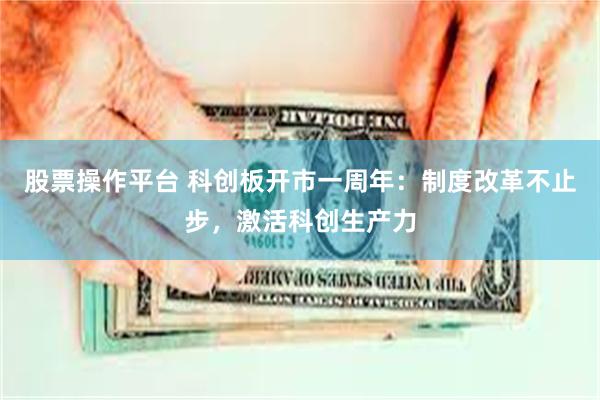 股票操作平台 科创板开市一周年：制度改革不止步，激活科创生产力