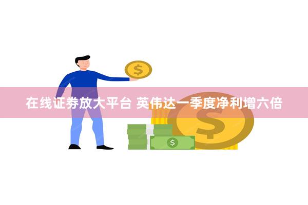 在线证劵放大平台 英伟达一季度净利增六倍