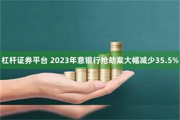 杠杆证券平台 2023年意银行抢劫案大幅减少35.5%