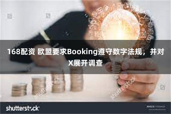 168配资 欧盟要求Booking遵守数字法规，并对X展开调查