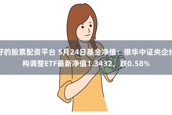 好的股票配资平台 5月24日基金净值：银华中证央企结构调整ETF最新净值1.3432，跌0.58%