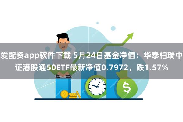 爱配资app软件下载 5月24日基金净值：华泰柏瑞中证港股通50ETF最新净值0.7972，跌1.57%