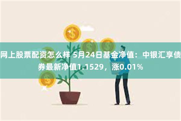 网上股票配资怎么样 5月24日基金净值：中银汇享债券最新净值1.1529，涨0.01%