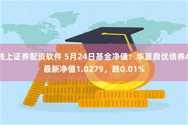 线上证券配资软件 5月24日基金净值：华夏鼎优债券A最新净值1.0279，跌0.01%