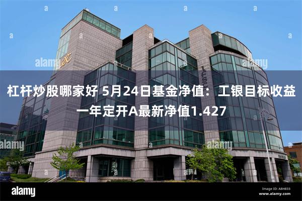 杠杆炒股哪家好 5月24日基金净值：工银目标收益一年定开A最新净值1.427