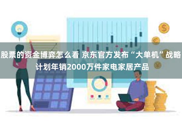 股票的资金博弈怎么看 京东官方发布“大单机”战略 计划年销2000万件家电家居产品