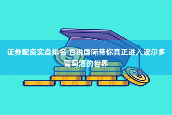 证券配资实盘排名 百锐国际带你真正进入波尔多葡萄酒的世界