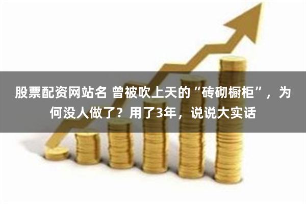 股票配资网站名 曾被吹上天的“砖砌橱柜”，为何没人做了？用了3年，说说大实话