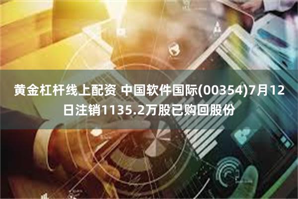 黄金杠杆线上配资 中国软件国际(00354)7月12日注销1135.2万股已购回股份