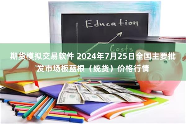 期货模拟交易软件 2024年7月25日全国主要批发市场板蓝根（统货）价格行情