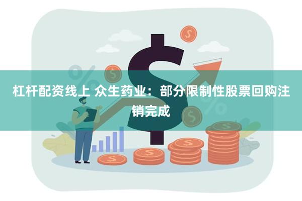 杠杆配资线上 众生药业：部分限制性股票回购注销完成