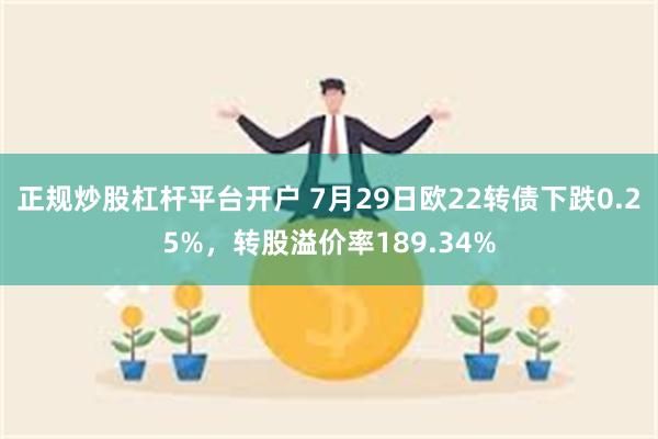 正规炒股杠杆平台开户 7月29日欧22转债下跌0.25%，转股溢价率189.34%