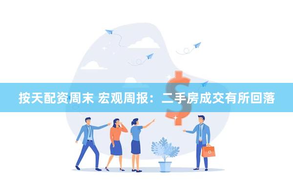 按天配资周末 宏观周报：二手房成交有所回落