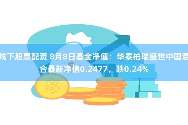 线下股票配资 8月8日基金净值：华泰柏瑞盛世中国混合最新净值0.2477，跌0.24%