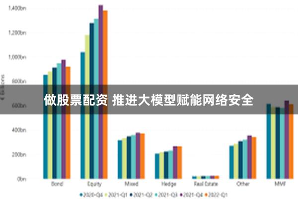 做股票配资 推进大模型赋能网络安全