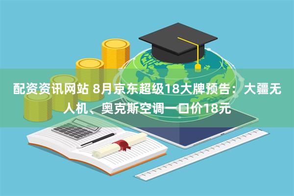 配资资讯网站 8月京东超级18大牌预告：大疆无人机、奥克斯空调一口价18元