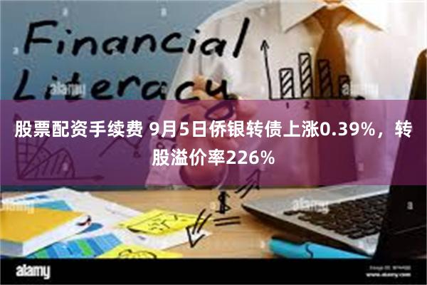 股票配资手续费 9月5日侨银转债上涨0.39%，转股溢价率226%