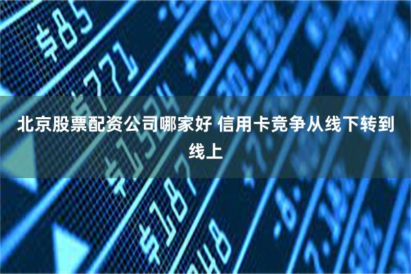 北京股票配资公司哪家好 信用卡竞争从线下转到线上