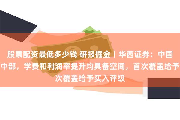 股票配资最低多少钱 研报掘金丨华西证券：中国春来立足中部，学费和利润率提升均具备空间，首次覆盖给予买入评级