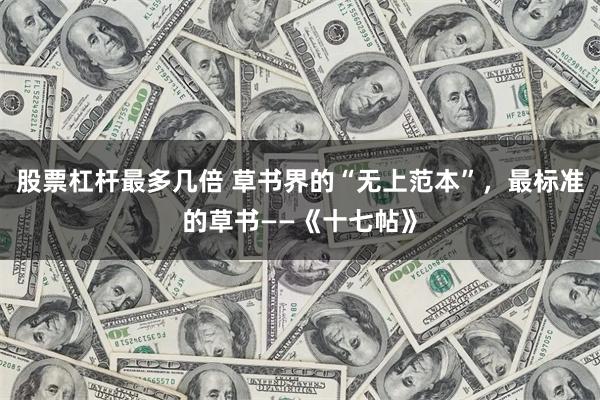 股票杠杆最多几倍 草书界的“无上范本”，最标准的草书——《十七帖》