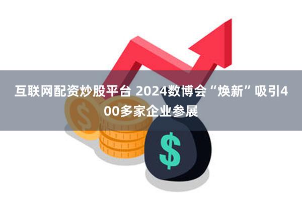 互联网配资炒股平台 2024数博会“焕新”吸引400多家企业参展