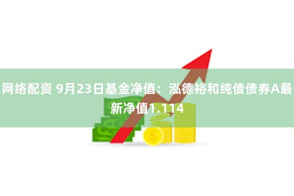 网络配资 9月23日基金净值：泓德裕和纯债债券A最新净值1.114