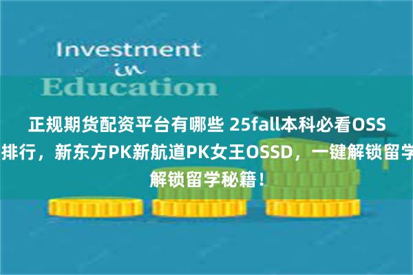 正规期货配资平台有哪些 25fall本科必看OSSD机构排行，新东方PK新航道PK女王OSSD，一键解锁留学秘籍！