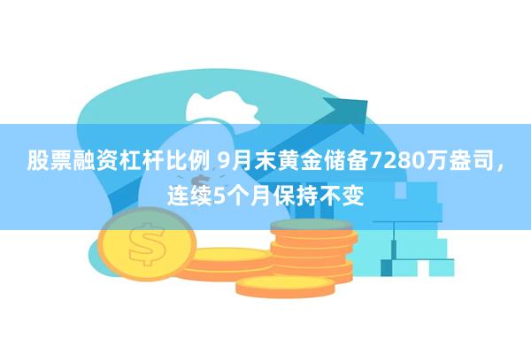 股票融资杠杆比例 9月末黄金储备7280万盎司，连续5个月保持不变