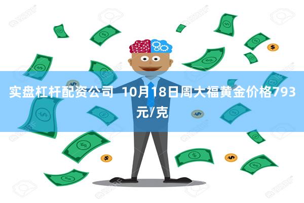 实盘杠杆配资公司  10月18日周大福黄金价格793元/克