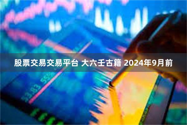 股票交易交易平台 大六壬古籍 2024年9月前