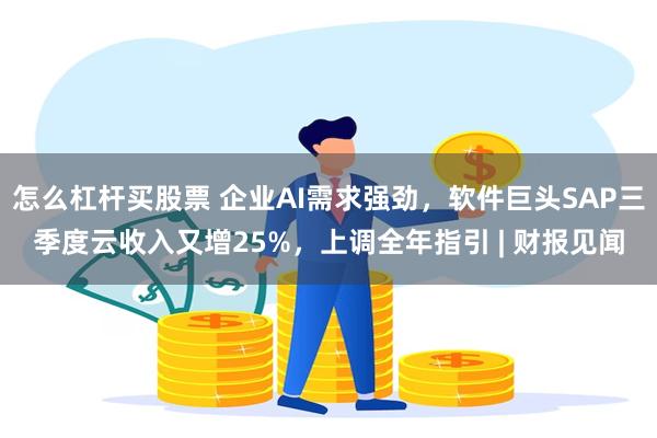 怎么杠杆买股票 企业AI需求强劲，软件巨头SAP三季度云收入又增25%，上调全年指引 | 财报见闻