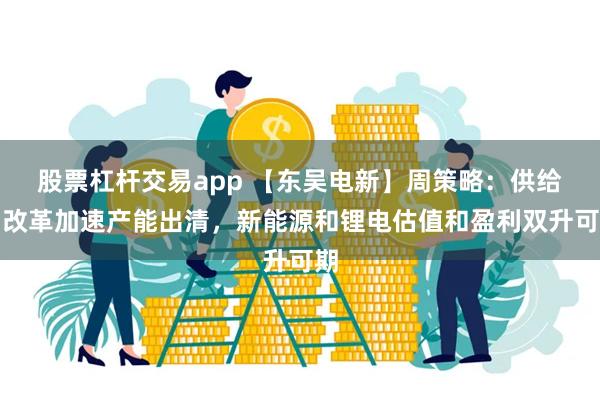 股票杠杆交易app 【东吴电新】周策略：供给侧改革加速产能出清，新能源和锂电估值和盈利双升可期