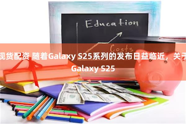 现货配资 随着Galaxy S25系列的发布日益临近，关于Galaxy S25