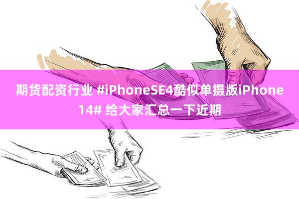 期货配资行业 #iPhoneSE4酷似单摄版iPhone14# 给大家汇总一下近期