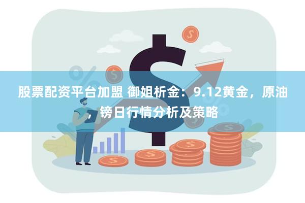 股票配资平台加盟 御姐析金：9.12黄金，原油，镑日行情分析及策略