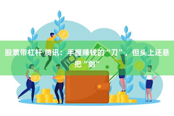 股票带杠杆 腾讯：手握赚钱的“刀”，但头上还悬把“剑”