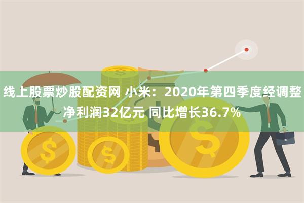 线上股票炒股配资网 小米：2020年第四季度经调整净利润32亿元 同比增长36.7%