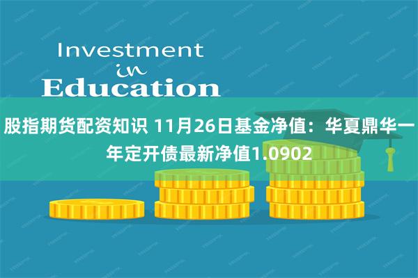 股指期货配资知识 11月26日基金净值：华夏鼎华一年定开债最新净值1.0902