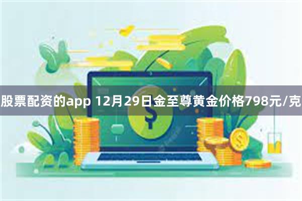 股票配资的app 12月29日金至尊黄金价格798元/克