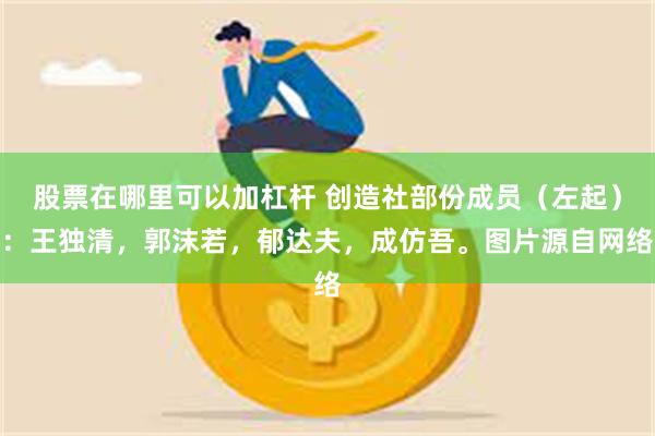 股票在哪里可以加杠杆 创造社部份成员（左起）：王独清，郭沫若，郁达夫，成仿吾。图片源自网络