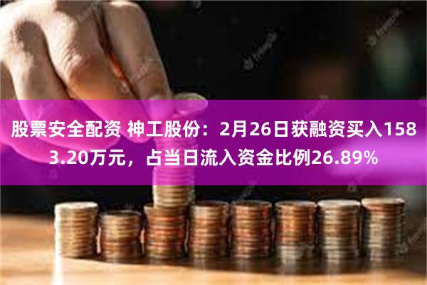 股票安全配资 神工股份：2月26日获融资买入1583.20万元，占当日流入资金比例26.89%