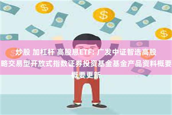 炒股 加杠杆 高股息ETF: 广发中证智选高股息策略交易型开放式指数证券投资基金基金产品资料概要更新