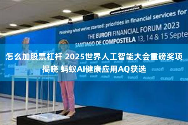怎么加股票杠杆 2025世界人工智能大会重磅奖项揭晓 蚂蚁AI健康应用AQ获选